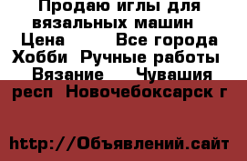 Продаю иглы для вязальных машин › Цена ­ 15 - Все города Хобби. Ручные работы » Вязание   . Чувашия респ.,Новочебоксарск г.